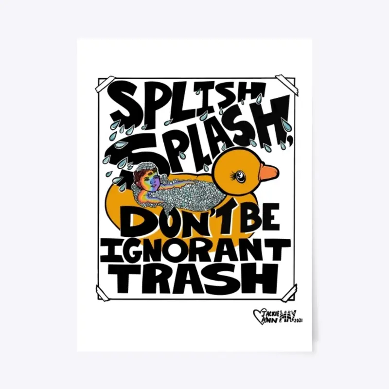 Splish Splash Don’t Be Ignorant Trash